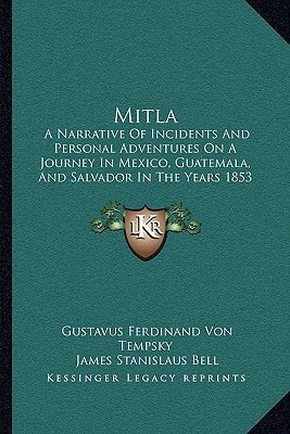 Mitla: A Narrative Of Incidents And Personal Adventures On A Journey In Mexico, Guatemala, And Salvador In The Years 1853 To 1855 (1858)