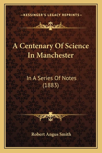A Centenary Of Science In Manchester: In A Series Of Notes (1883)