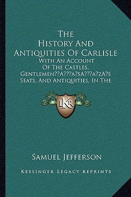 The History And Antiquities Of Carlisle: With An Account Of The Castles, Gentlemen’s Seats, And Antiquities, In The Vicinity (1838)