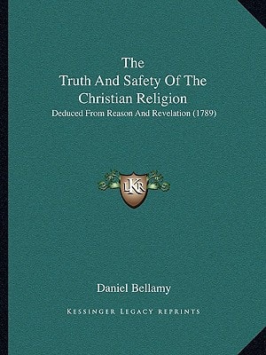 The Truth And Safety Of The Christian Religion: Deduced From Reason And Revelation (1789)
