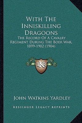 With The Inniskilling Dragoons: The Record Of A Cavalry Regiment During The Boer War, 1899-1902 (1904)