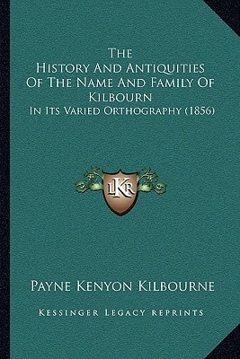 The History And Antiquities Of The Name And Family Of Kilbourn: In Its Varied Orthography (1856)
