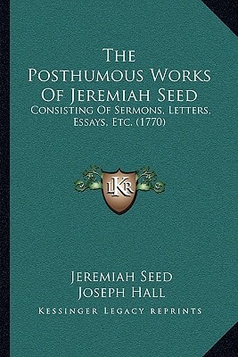 The Posthumous Works Of Jeremiah Seed: Consisting Of Sermons, Letters, Essays, Etc. (1770)