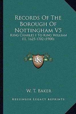 Records Of The Borough Of Nottingham V5: King Charles I To King William III, 1625-1702 (1900)