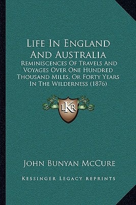 Life In England And Australia: Reminiscences Of Travels And Voyages Over One Hundred Thousand Miles, Or Forty Years In The Wilderness (1876)