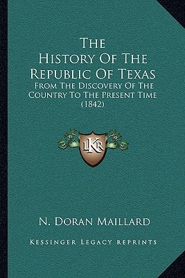 The History Of The Republic Of Texas: From The Discovery Of The Country To The Present Time (1842)
