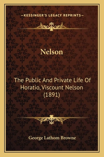 Nelson: The Public And Private Life Of Horatio, Viscount Nelson (1891)