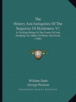 The History And Antiquities Of The Seigniory Of Holderness V1: In The East-Riding Of The County Of York, Including The Abbies Of Meaux And Swine (1840)