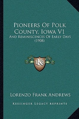 Pioneers Of Polk County, Iowa V1: And Reminiscences Of Early Days (1908)