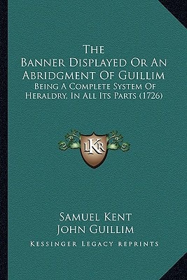 The Banner Displayed Or An Abridgment Of Guillim: Being A Complete System Of Heraldry, In All Its Parts (1726)