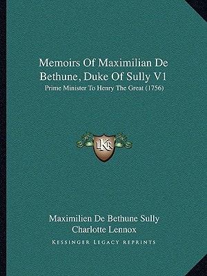 Memoirs Of Maximilian De Bethune, Duke Of Sully V1: Prime Minister To Henry The Great (1756)