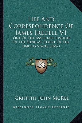 Life And Correspondence Of James Iredell V1: One Of The Associate Justices Of The Supreme Court Of The United States (1857)