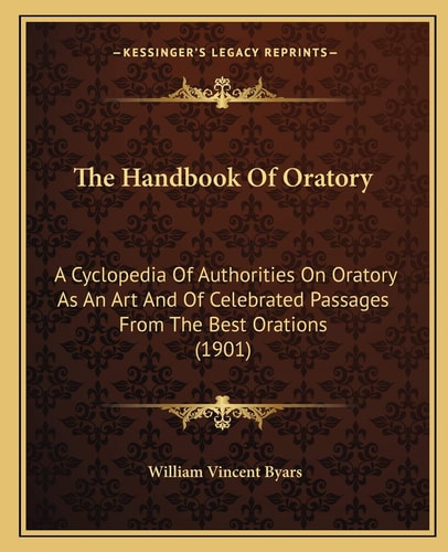 The Handbook Of Oratory: A Cyclopedia Of Authorities On Oratory As An Art And Of Celebrated Passages From The Best Orations (1901)
