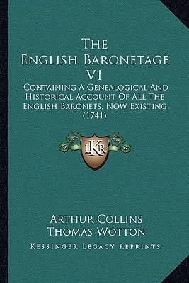 The English Baronetage V1: Containing A Genealogical And Historical Account Of All The English Baronets, Now Existing (1741)