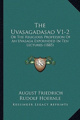The Uvasagadasao V1-2: Or The Religious Profession Of An Uvasaga Expounded In Ten Lectures (1885)