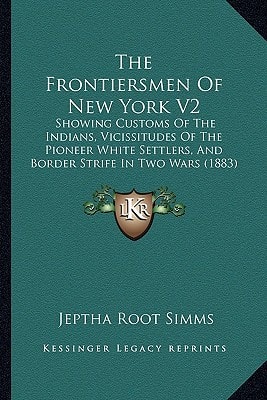 The Frontiersmen Of New York V2: Showing Customs Of The Indians, Vicissitudes Of The Pioneer White Settlers, And Border Strife In Two Wars (1883)