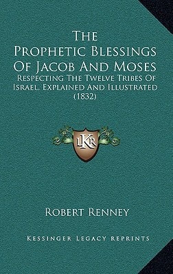 The Prophetic Blessings Of Jacob And Moses: Respecting The Twelve Tribes Of Israel, Explained And Illustrated (1832)