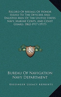 Record Of Medals Of Honor Issued To The Officers And Enlisted Men Of The United States Navy, Marine Corps, And Coast Guard, 1862-1917 (1917)