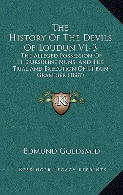 The History Of The Devils Of Loudun V1-3: The Alleged Possession Of The Ursuline Nuns, And The Trial And Execution Of Urbain Grandier (1887)