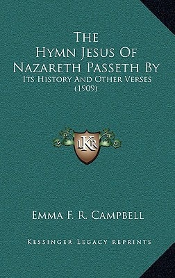 The Hymn Jesus Of Nazareth Passeth By: Its History And Other Verses (1909)