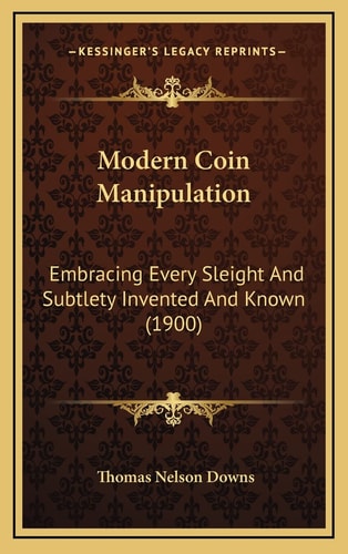 Modern Coin Manipulation: Embracing Every Sleight And Subtlety Invented And Known (1900)