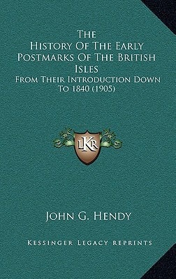 The History Of The Early Postmarks Of The British Isles: From Their Introduction Down To 1840 (1905)