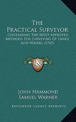 The Practical Surveyor: Containing The Most Approved Methods For Surveying Of Lands And Waters (1765)