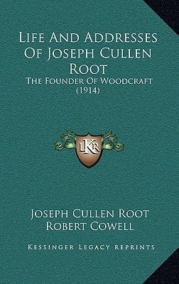 Life And Addresses Of Joseph Cullen Root: The Founder Of Woodcraft (1914)