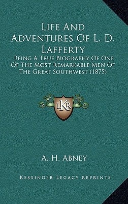Life And Adventures Of L. D. Lafferty: Being A True Biography Of One Of The Most Remarkable Men Of The Great Southwest (1875)