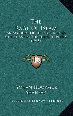 The Rage Of Islam: An Account Of The Massacre Of Christians By The Turks In Persia (1918)