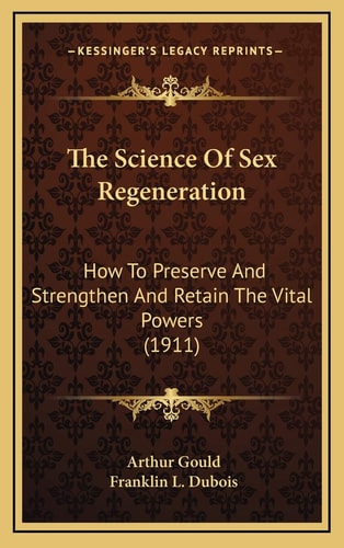The Science Of Sex Regeneration: How To Preserve And Strengthen And Retain The Vital Powers (1911)