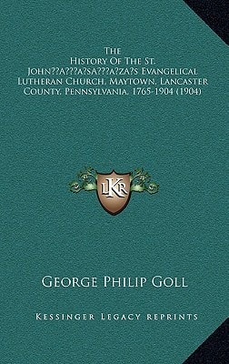 The History Of The St. John’s Evangelical Lutheran Church, Maytown, Lancaster County, Pennsylvania, 1765-1904 (1904)