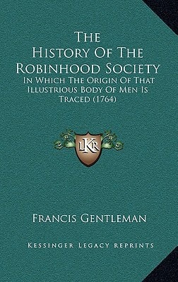 The History Of The Robinhood Society: In Which The Origin Of That Illustrious Body Of Men Is Traced (1764)