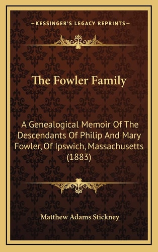 The Fowler Family: A Genealogical Memoir Of The Descendants Of Philip And Mary Fowler, Of Ipswich, Massachusetts (1883)