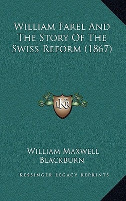 William Farel And The Story Of The Swiss Reform (1867)