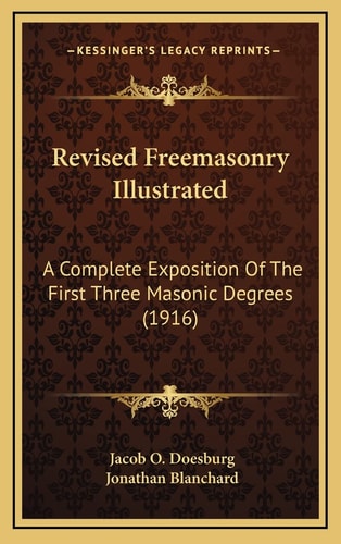 Revised Freemasonry Illustrated: A Complete Exposition Of The First Three Masonic Degrees (1916)