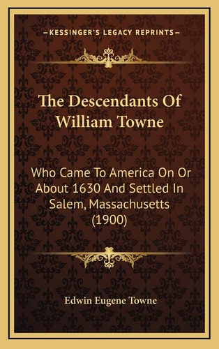 The Descendants Of William Towne: Who Came To America On Or About 1630 And Settled In Salem, Massachusetts (1900)