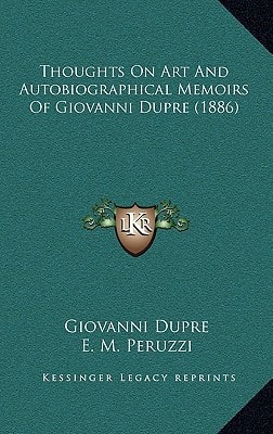 Thoughts On Art And Autobiographical Memoirs Of Giovanni Dupre (1886)