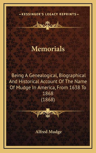 Memorials: Being A Genealogical, Biographical And Historical Account Of The Name Of Mudge In America, From 1638 To 1868 (1868)