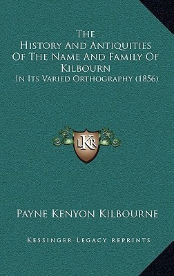 The History And Antiquities Of The Name And Family Of Kilbourn: In Its Varied Orthography (1856)