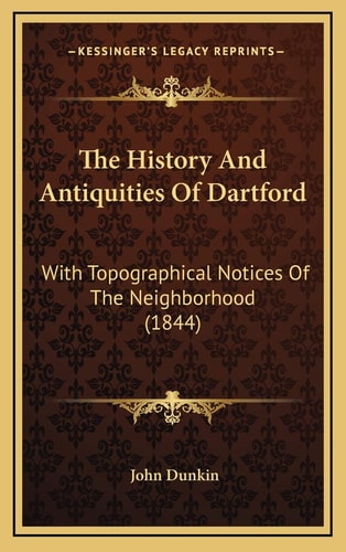 The History And Antiquities Of Dartford: With Topographical Notices Of The Neighborhood (1844)