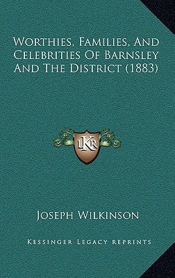 Worthies, Families, And Celebrities Of Barnsley And The District (1883)