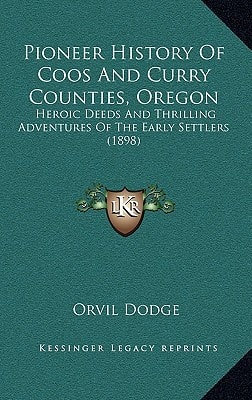 Pioneer History Of Coos And Curry Counties, Oregon: Heroic Deeds And Thrilling Adventures Of The Early Settlers (1898)