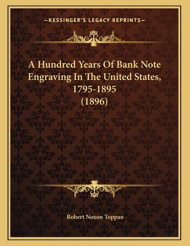 A Hundred Years Of Bank Note Engraving In The United States, 1795-1895 (1896)