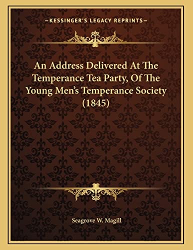 An Address Delivered At The Temperance Tea Party, Of The Young Men's Temperance Society (1845)