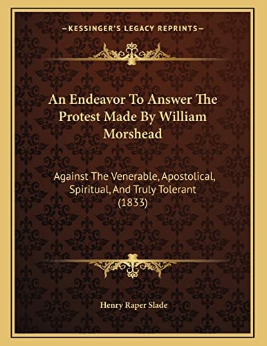 An Endeavor To Answer The Protest Made By William Morshead: Against The Venerable, Apostolical, Spiritual, And Truly Tolerant (1833)