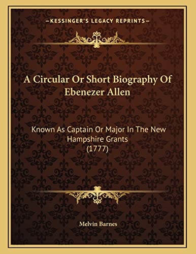 A Circular Or Short Biography Of Ebenezer Allen: Known As Captain Or Major In The New Hampshire Grants (1777)
