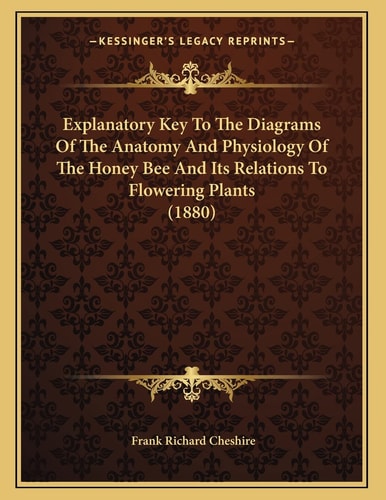 Explanatory Key To The Diagrams Of The Anatomy And Physiology Of The Honey Bee And Its Relations To Flowering Plants (1880)
