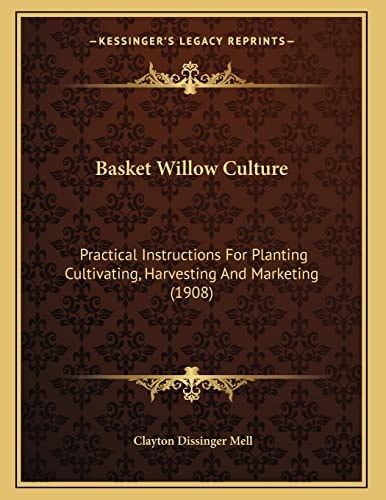 Basket Willow Culture: Practical Instructions For Planting Cultivating, Harvesting And Marketing (1908)