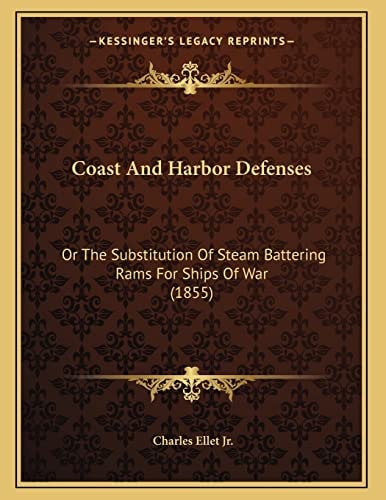 Coast And Harbor Defenses: Or The Substitution Of Steam Battering Rams For Ships Of War (1855)